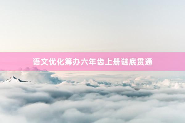 语文优化筹办六年齿上册谜底贯通