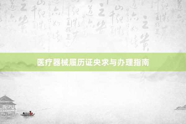 医疗器械履历证央求与办理指南