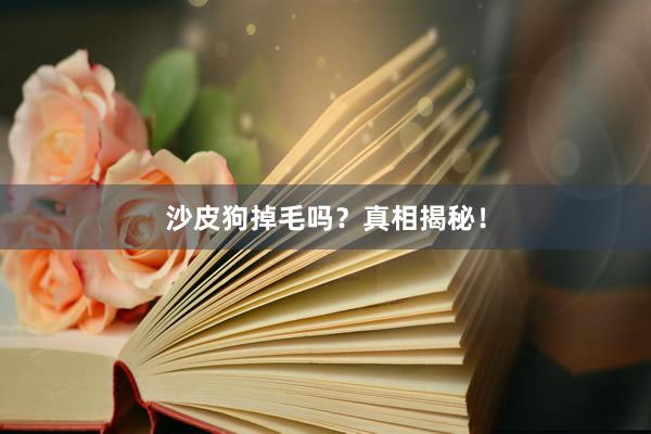 沙皮狗掉毛吗？真相揭秘！