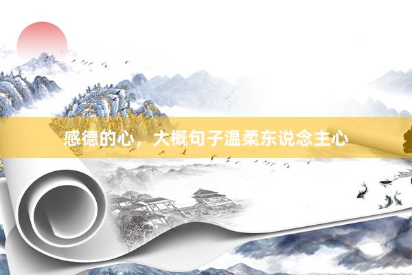 感德的心，大概句子温柔东说念主心