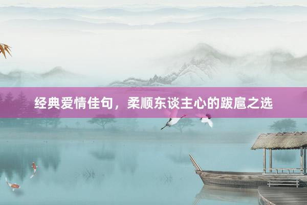 经典爱情佳句，柔顺东谈主心的跋扈之选